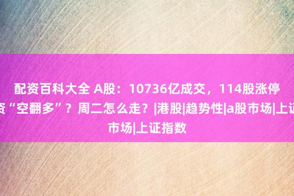 配资百科大全 A股:10736亿成交,114股涨停,内资“空翻多”?周二怎么走?|港股|趋势性|a股市场|上证指数