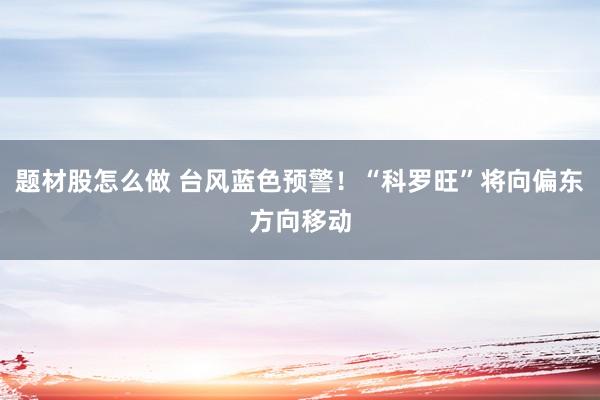 题材股怎么做 台风蓝色预警！“科罗旺”将向偏东方向移动
