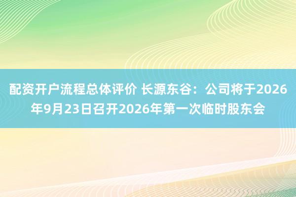 配资开户流程总体评价 长源东谷：公司将于2026年9月23日召开2026年第一次临时股东会