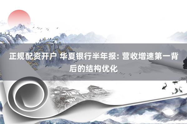 正规配资开户 华夏银行半年报: 营收增速第一背后的结构优化