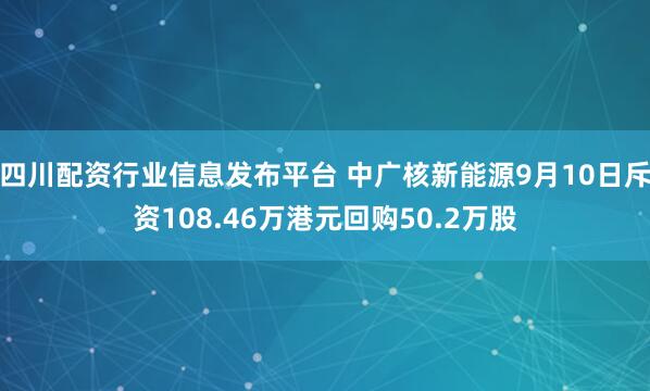 四川配资行业信息发布平台 中广核新能源9月10日斥资108.46万港元回购50.2万股