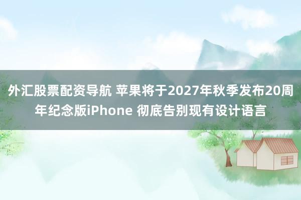 外汇股票配资导航 苹果将于2027年秋季发布20周年纪念版iPhone 彻底告别现有设计语言