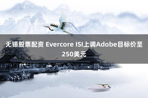 无锡股票配资 Evercore ISI上调Adobe目标价至250美元