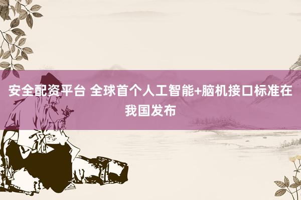 安全配资平台 全球首个人工智能+脑机接口标准在我国发布