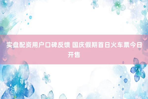 实盘配资用户口碑反馈 国庆假期首日火车票今日开售