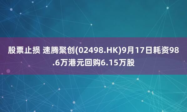 股票止损 速腾聚创(02498.HK)9月17日耗资98.6万港元回购6.15万股