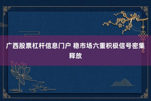 广西股票杠杆信息门户 稳市场六重积极信号密集释放