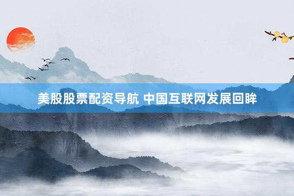 美股股票配资导航 中国互联网发展回眸