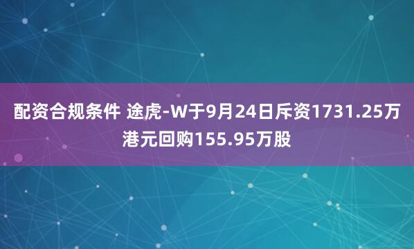 配资合规条件 途虎-W于9月24日斥资1731.25万港元回购155.95万股