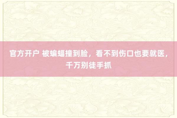 官方开户 被蝙蝠撞到脸,看不到伤口也要就医,千万别徒手抓
