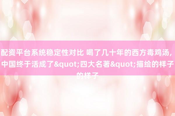 配资平台系统稳定性对比 喝了几十年的西方毒鸡汤, 中国终于活成了"四大名著"描绘的样子