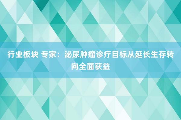 行业板块 专家：泌尿肿瘤诊疗目标从延长生存转向全面获益