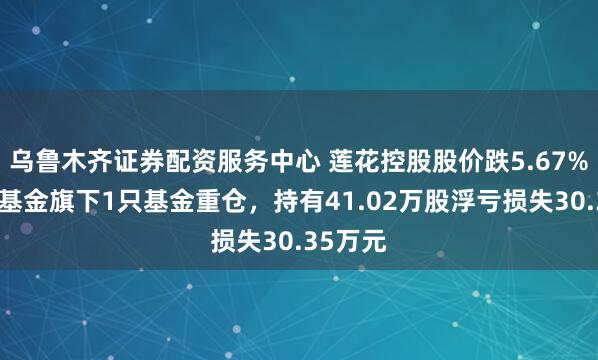 乌鲁木齐证券配资服务中心 莲花控股股价跌5.67%，华夏基金旗下1只基金重仓，持有41.02万股浮亏损失30.35万元