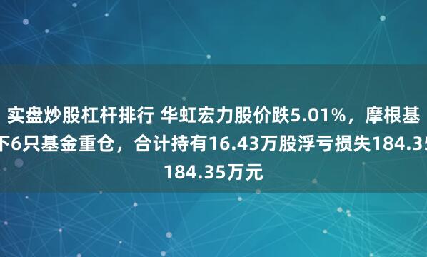 实盘炒股杠杆排行 华虹宏力股价跌5.01%，摩根基金旗下6只基金重仓，合计持有16.43万股浮亏损失184.35万元