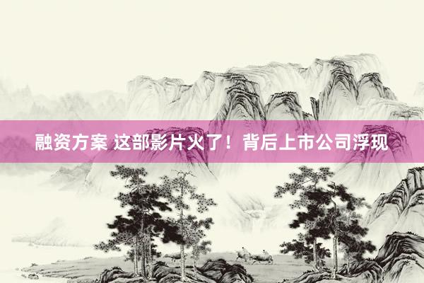 融资方案 这部影片火了！背后上市公司浮现