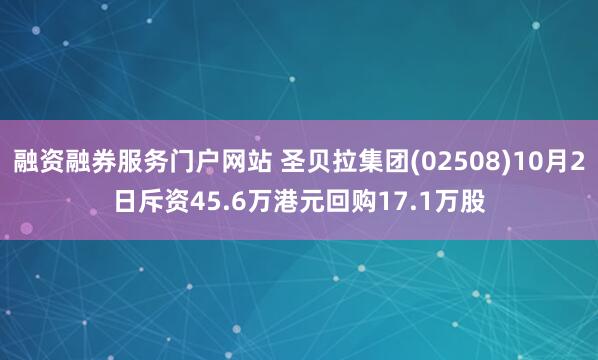 融资融券服务门户网站 圣贝拉集团(02508)10月2日斥资45.6万港元回购17.1万股