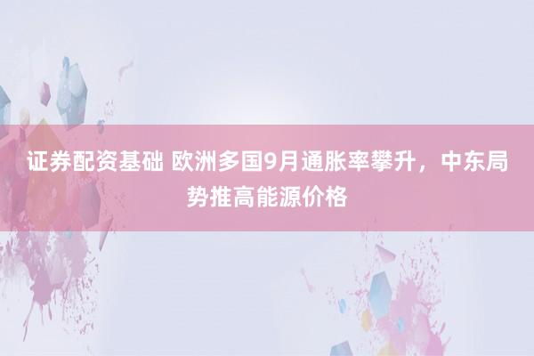 证券配资基础 欧洲多国9月通胀率攀升,中东局势推高能源价格