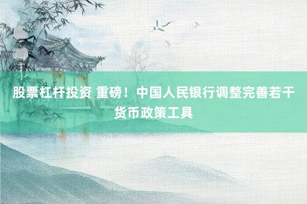股票杠杆投资 重磅！中国人民银行调整完善若干货币政策工具