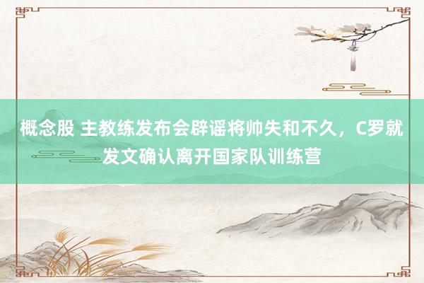 概念股 主教练发布会辟谣将帅失和不久，C罗就发文确认离开国家队训练营