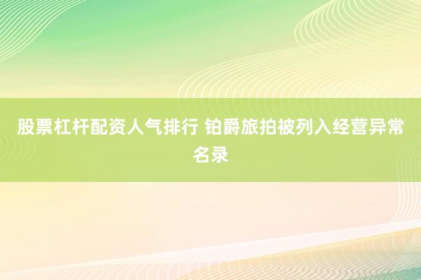 股票杠杆配资人气排行 铂爵旅拍被列入经营异常名录