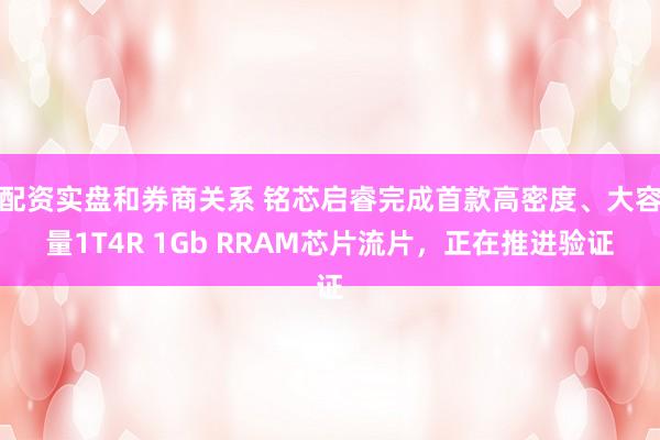配资实盘和券商关系 铭芯启睿完成首款高密度、大容量1T4R 1Gb RRAM芯片流片，正在推进验证