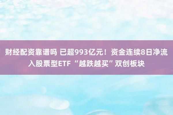 财经配资靠谱吗 已超993亿元！资金连续8日净流入股票型ETF “越跌越买”双创板块