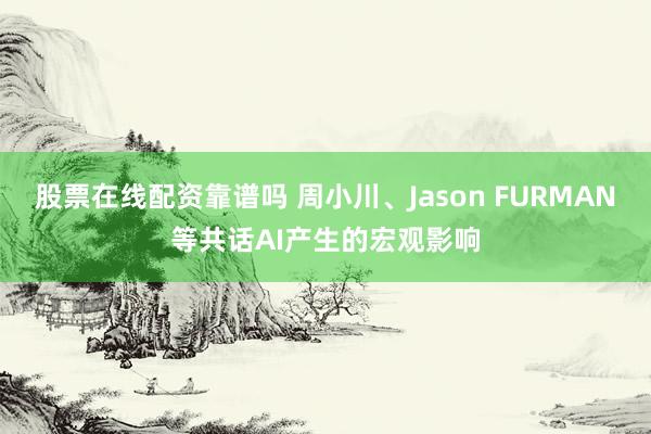 股票在线配资靠谱吗 周小川、Jason FURMAN等共话AI产生的宏观影响