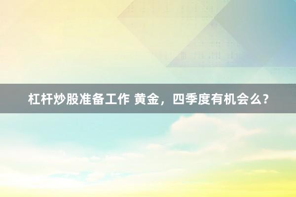 杠杆炒股准备工作 黄金，四季度有机会么？