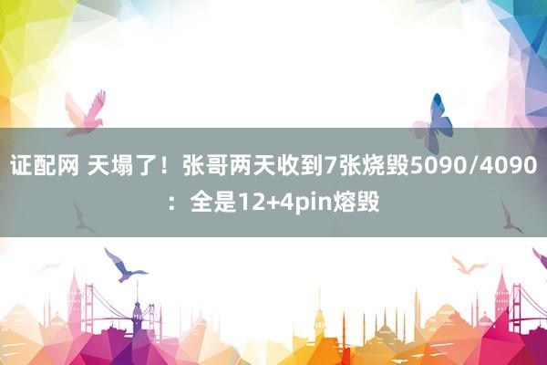 证配网 天塌了！张哥两天收到7张烧毁5090/4090：全是12+4pin熔毁