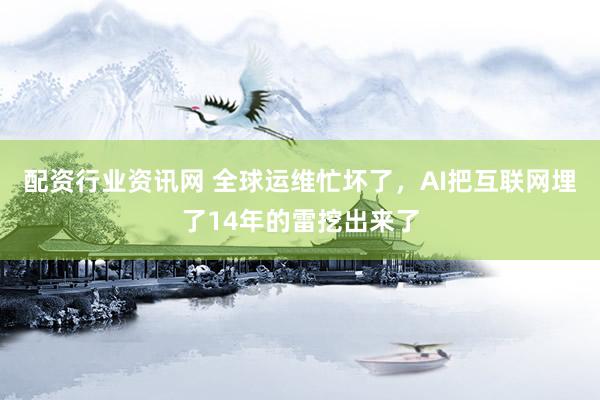 配资行业资讯网 全球运维忙坏了,AI把互联网埋了14年的雷挖出来了