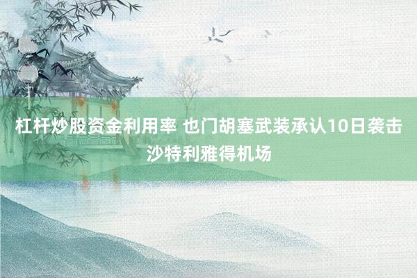 杠杆炒股资金利用率 也门胡塞武装承认10日袭击沙特利雅得机场