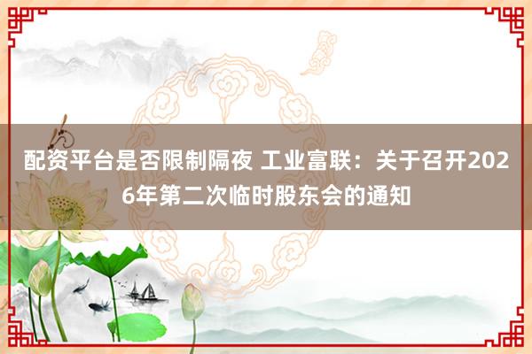 配资平台是否限制隔夜 工业富联：关于召开2026年第二次临时股东会的通知