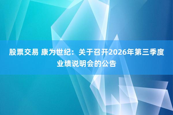 股票交易 康为世纪：关于召开2026年第三季度业绩说明会的公告